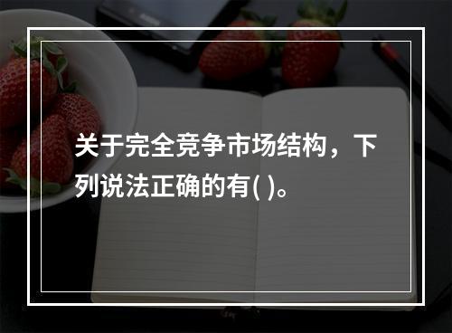 关于完全竞争市场结构，下列说法正确的有( )。