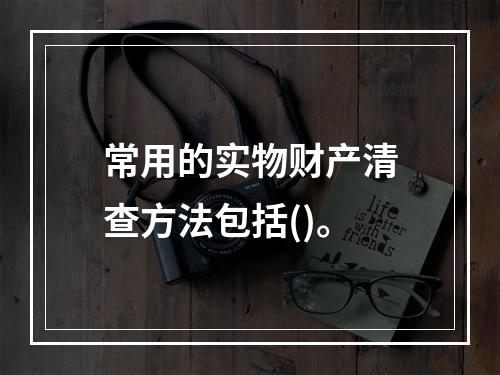 常用的实物财产清查方法包括()。