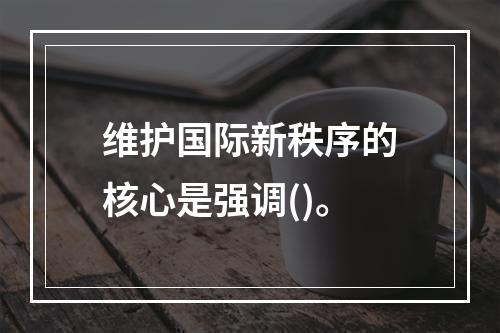 维护国际新秩序的核心是强调()。