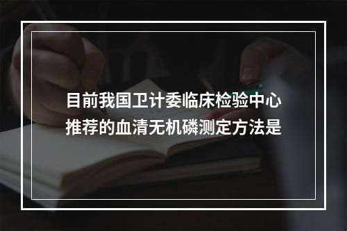 目前我国卫计委临床检验中心推荐的血清无机磷测定方法是