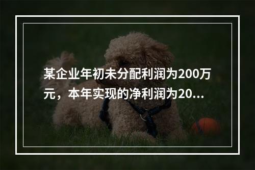 某企业年初未分配利润为200万元，本年实现的净利润为2000