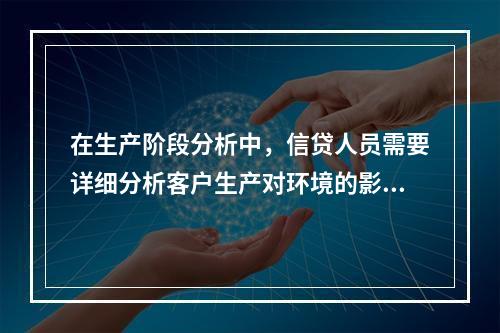 在生产阶段分析中，信贷人员需要详细分析客户生产对环境的影响与