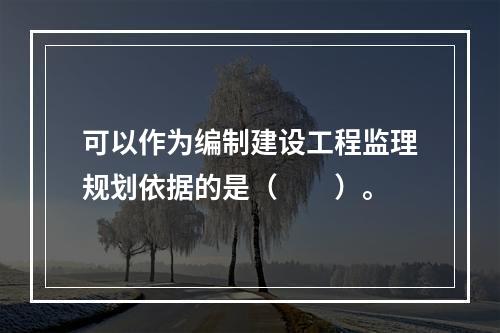 可以作为编制建设工程监理规划依据的是（　　）。