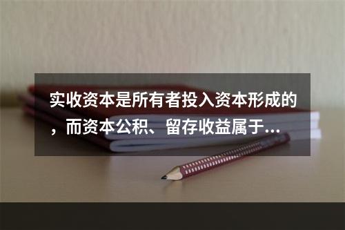 实收资本是所有者投入资本形成的，而资本公积、留存收益属于经营