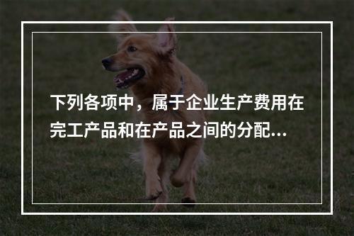 下列各项中，属于企业生产费用在完工产品和在产品之间的分配方法