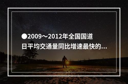 ●2009～2012年全国国道日平均交通量同比增速最快的一年