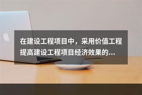 在建设工程项目中，采用价值工程提高建设工程项目经济效果的关键