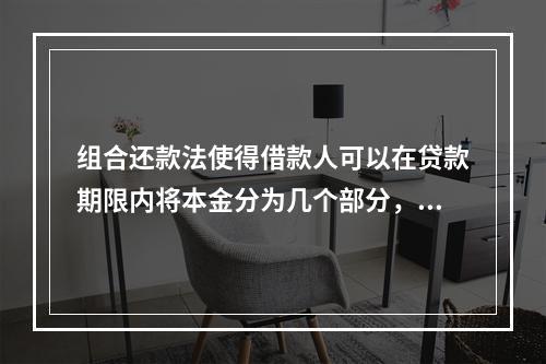 组合还款法使得借款人可以在贷款期限内将本金分为几个部分，各部