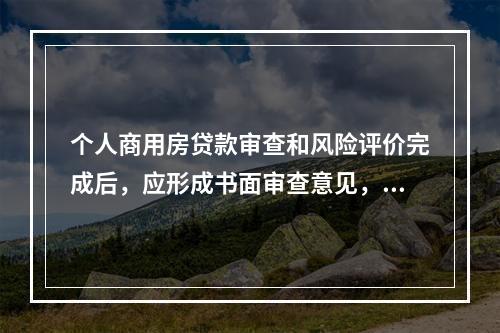 个人商用房贷款审查和风险评价完成后，应形成书面审查意见，连同