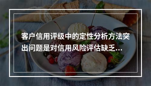 客户信用评级中的定性分析方法突出问题是对信用风险评估缺乏一致