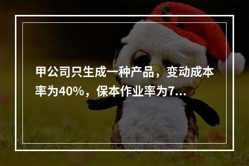 甲公司只生成一种产品，变动成本率为40%，保本作业率为70%