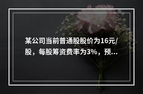 某公司当前普通股股价为16元/股，每股筹资费率为3%，预计下