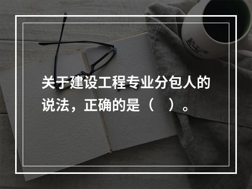 关于建设工程专业分包人的说法，正确的是（　）。