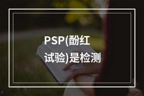 PSP(酚红试验)是检测