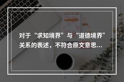 对于“求知境界”与“道德境界”关系的表述，不符合原文意思的一