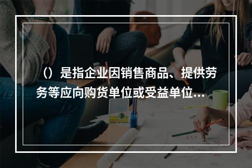 （）是指企业因销售商品、提供劳务等应向购货单位或受益单位收取