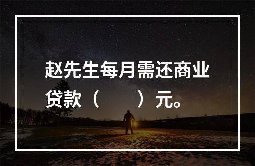 赵先生每月需还商业贷款（  ）元。