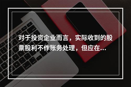 对于投资企业而言，实际收到的股票股利不作账务处理，但应在备查