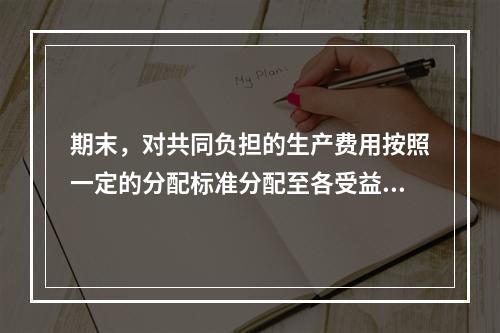 期末，对共同负担的生产费用按照一定的分配标准分配至各受益对象