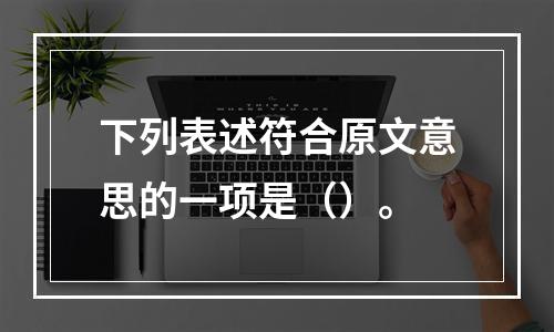 下列表述符合原文意思的一项是（）。