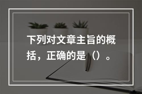 下列对文章主旨的概括，正确的是（）。