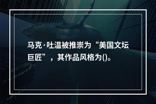 马克·吐温被推崇为“美国文坛巨匠”，其作品风格为()。