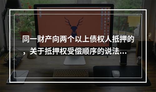 同一财产向两个以上债权人抵押的，关于抵押权受偿顺序的说法正确