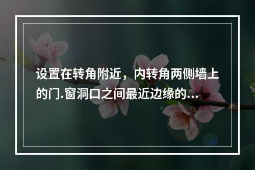 设置在转角附近，内转角两侧墙上的门.窗洞口之间最近边缘的水平