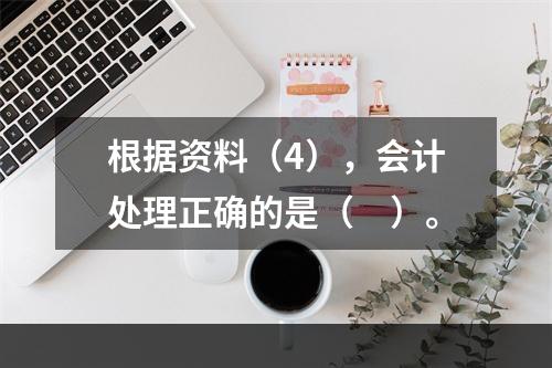 根据资料（4），会计处理正确的是（　）。