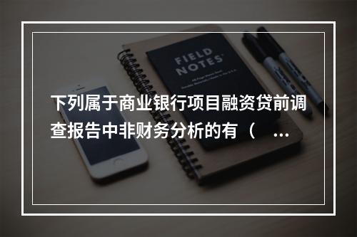 下列属于商业银行项目融资贷前调查报告中非财务分析的有（  ）