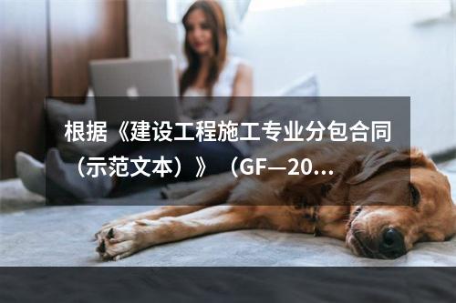 根据《建设工程施工专业分包合同（示范文本）》（GF—2003