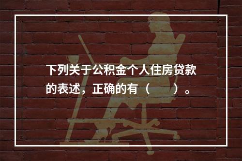 下列关于公积金个人住房贷款的表述，正确的有（　　）。