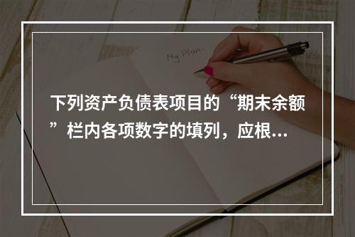 下列资产负债表项目的“期末余额”栏内各项数字的填列，应根据有