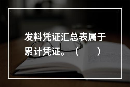 发料凭证汇总表属于累计凭证。（　　）