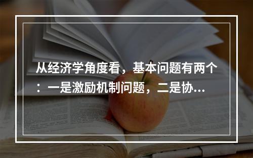 从经济学角度看，基本问题有两个：一是激励机制问题，二是协调问