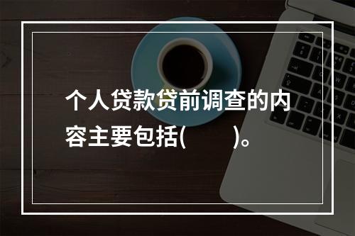 个人贷款贷前调查的内容主要包括(　　)。