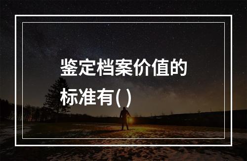 鉴定档案价值的标准有( )