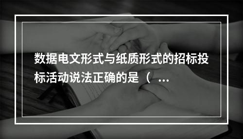 数据电文形式与纸质形式的招标投标活动说法正确的是（   ）。