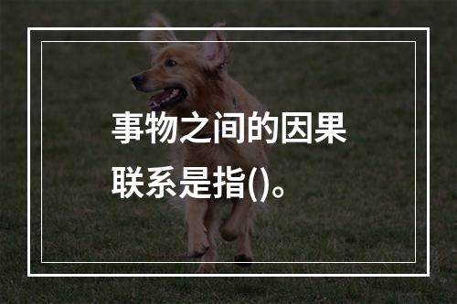 事物之间的因果联系是指()。