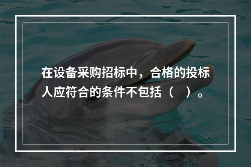 在设备采购招标中，合格的投标人应符合的条件不包括（　）。