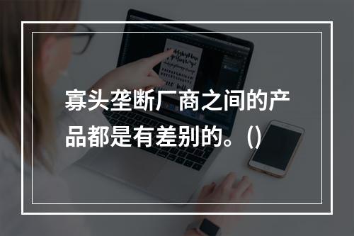 寡头垄断厂商之间的产品都是有差别的。()