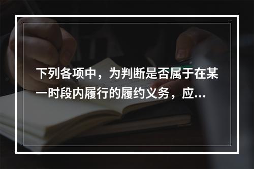 下列各项中，为判断是否属于在某一时段内履行的履约义务，应满足