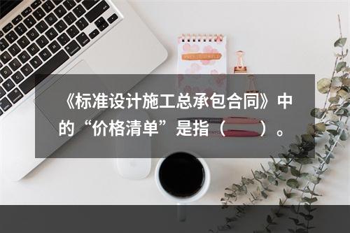 《标准设计施工总承包合同》中的“价格清单”是指（　　）。