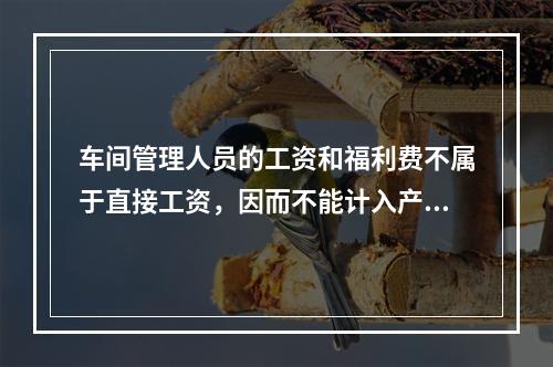 车间管理人员的工资和福利费不属于直接工资，因而不能计入产品成