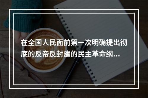 在全国人民面前第一次明确提出彻底的反帝反封建的民主革命纲领的