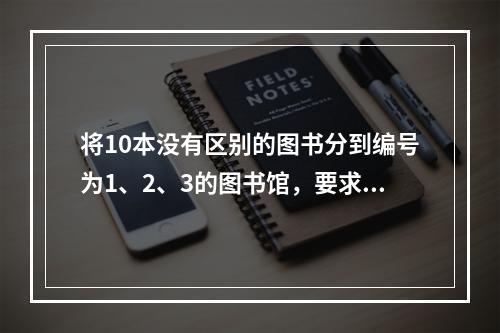 将10本没有区别的图书分到编号为1、2、3的图书馆，要求每个