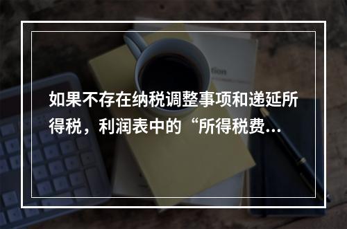 如果不存在纳税调整事项和递延所得税，利润表中的“所得税费用”