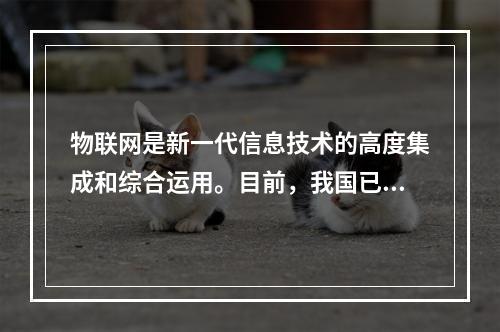 物联网是新一代信息技术的高度集成和综合运用。目前，我国已将物