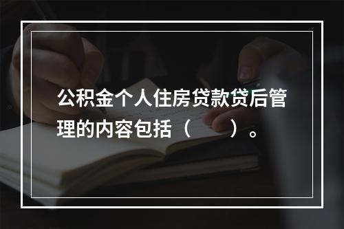 公积金个人住房贷款贷后管理的内容包括（  ）。