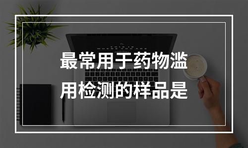 最常用于药物滥用检测的样品是